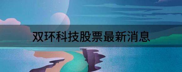 双环科技股票最新消息（双环科技跌4.05%报9.0元 换手4.99%）-1