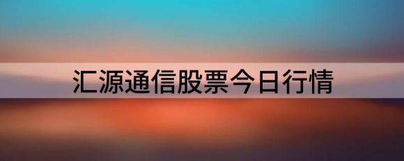 汇源通信股票今日行情（汇源通信涨9.99%报11.56元 换手8.09%）-1