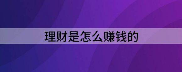 理财是怎么赚钱的（解读投资理财如何赚钱）-1