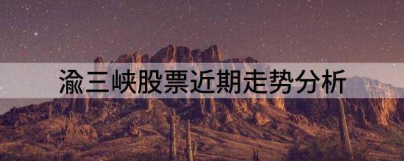 渝三峡股票近期走势分析（渝三峡Ａ涨3.13%报40.49元 换手14.95%）-1