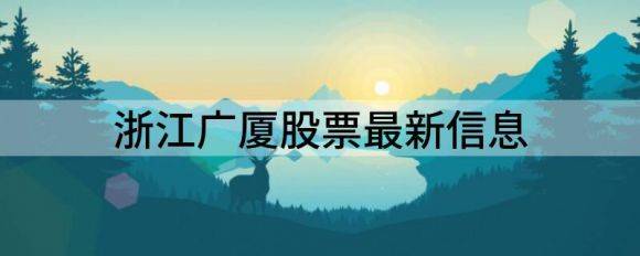 浙江广厦股票最新信息（浙江广厦跌10.05%报5.91元 换手2.56%）-1