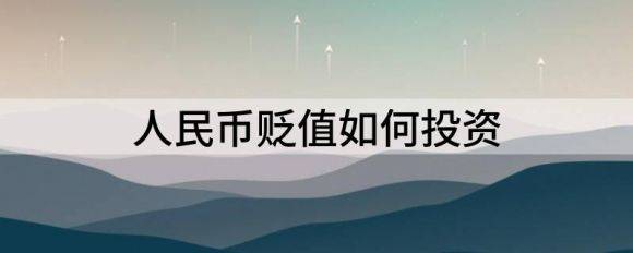 人民币贬值如何投资（解析人民币贬值后的投资方式）-1