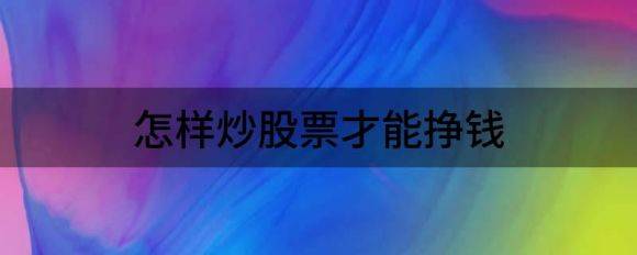 怎样炒股票才能挣钱（分享炒股容易赚钱的3种模式）-1