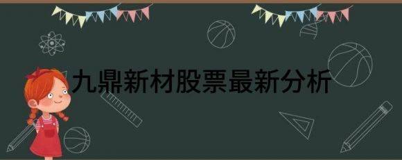 九鼎新材股票最新分析（九鼎新材涨10.02%报18.0元 换手0.35%）-1