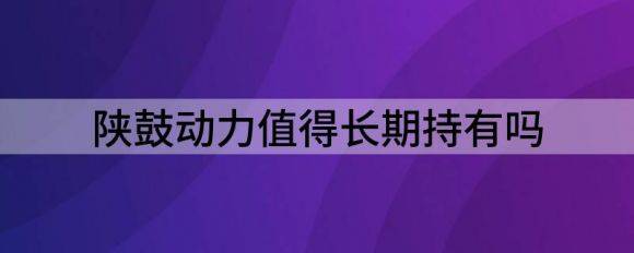 陕鼓动力值得长期持有吗（给予陕鼓动力买入评级）-1