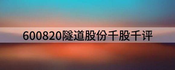 600820隧道股份千股千评（给予隧道股份买入评级）-1