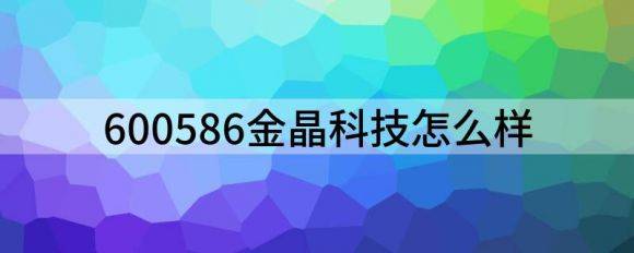 600586金晶科技怎么样（给予金晶科技买入评级）-1