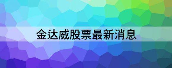 金达威股票最新消息（金达威涨6.34%报19.8元）-1