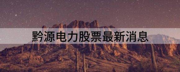 黔源电力股票最新消息（黔源电力跌3.98%报18.08元）-1