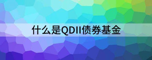 什么是QDII债券基金（QDII基金全面解析）-1