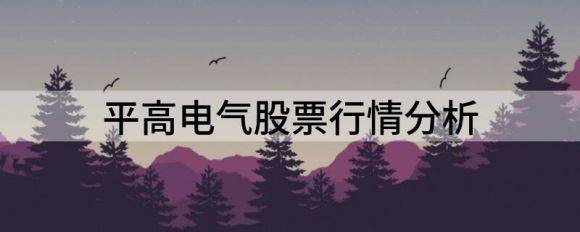 平高电气股票行情分析（平高电气跌9.08%报17.73元）-1