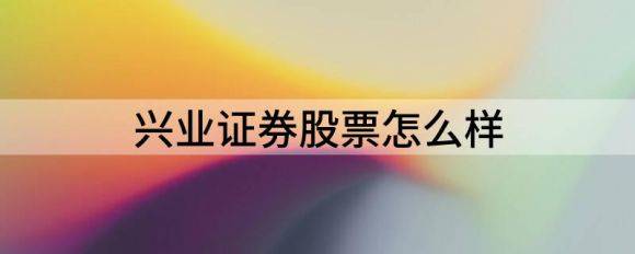 兴业证券股票怎么样（兴业证券跌4.07%报9.91元 ）-1