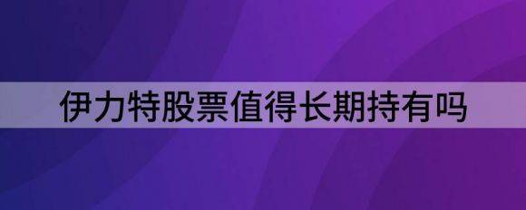 伊力特股票值得长期持有吗（给予伊力特买入评级）-1