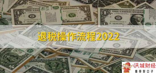 退税操作流程2022，有以下八个步骤