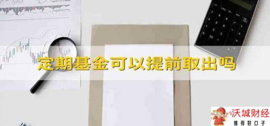 定期基金可以提前取出吗 能将定期基金的钱提前取出来吗