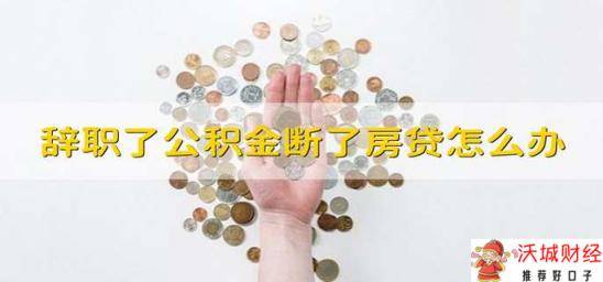 辞职了公积金断了房贷怎么办 公积金断交了房贷怎么办