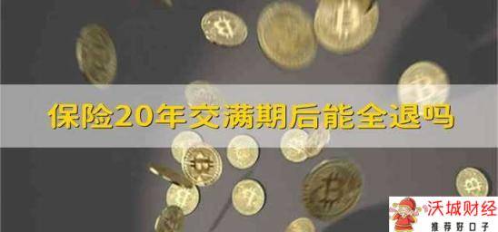 保险20年交满期后能全退吗 保险交满20年满期后能全退吗