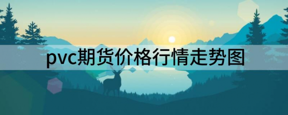 pvc期货价格走势最新消息（pvc期货价格行情走势图）-1