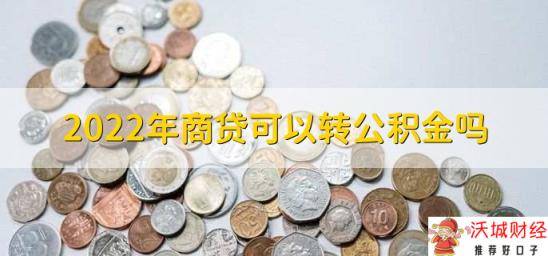 2022年商贷可以转公积金吗，当然可以