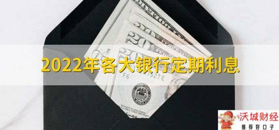 2022年各大银行定期利息，各银行定期利率一览