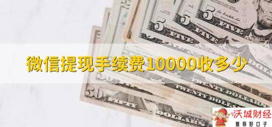 微信提现手续费10000收多少，分以下两种情况