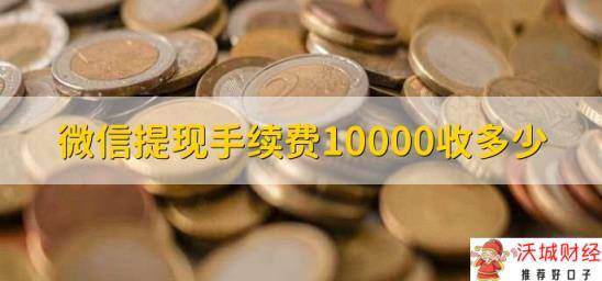 微信提现手续费10000收多少，分以下两种情况