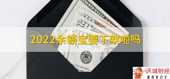 2022余额宝要下架啦吗，没有相关通知