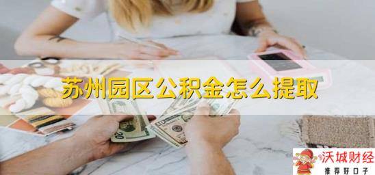 苏州园区公积金怎么提取，满足条件即可提取