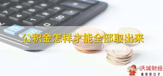 公积金怎样才能全部取出来，分为以下四步