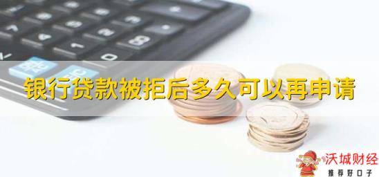 银行贷款被拒后多久可以再申请，1到3个月