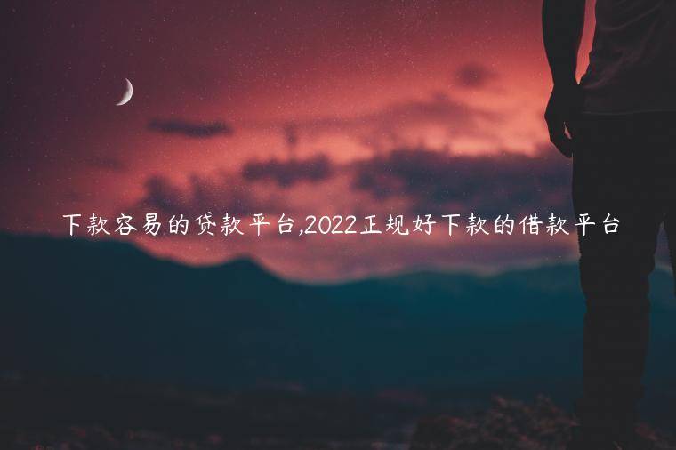 下款容易的贷款平台,2022正规好下款的借款平台