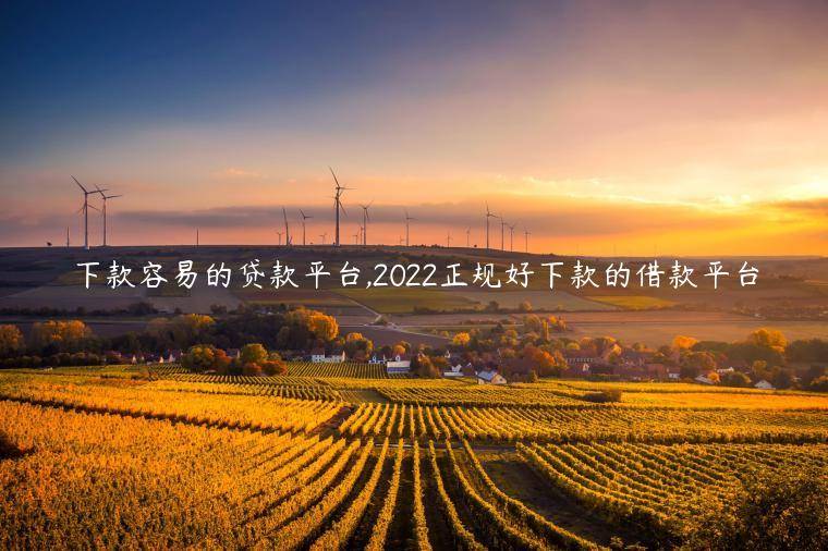 下款容易的贷款平台,2022正规好下款的借款平台