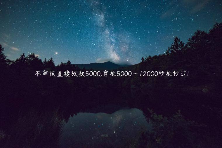 不审核直接放款5000,盲批5000~12000秒批秒过!