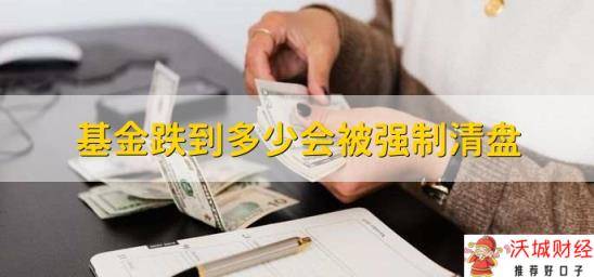 基金跌到多少会被强制清盘，分以下两种类型