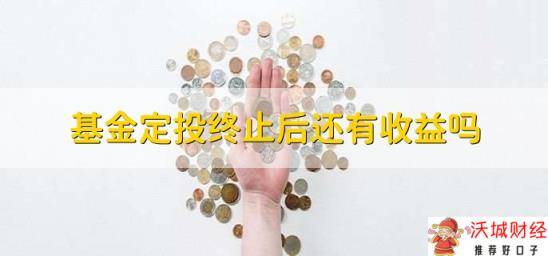 基金定投终止后还有收益吗，没有赎回就还有收益