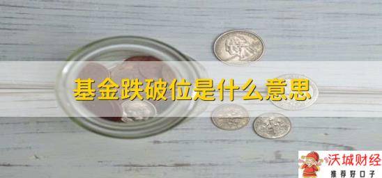 基金跌破位是什么意思，基金跌破关键位