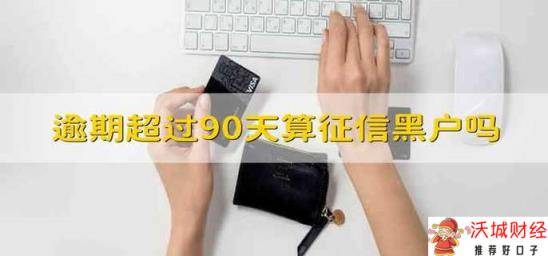 逾期超过90天算征信黑户吗 逾期超过了90天算征信黑户吗