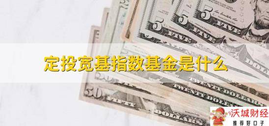 定投宽基指数基金是什么，定投覆盖范围广的指数基金