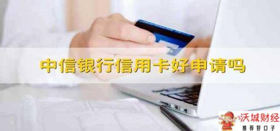 中信银行信用卡好申请吗 中信银行信用卡好不好申请