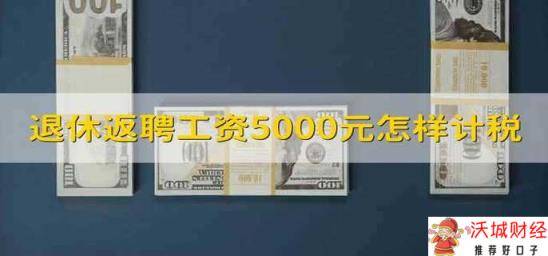 退休返聘工资5000元怎样计税 退休返聘工资5千怎么计税