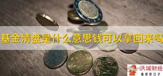 基金清盘是什么意思钱可以拿回来吗，可以拿回来