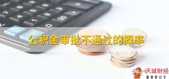 公积金审批不通过的概率，视情况而定