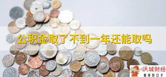 公积金取了不到一年还能取吗，视情况来定