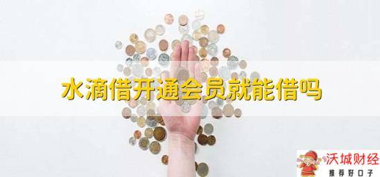 水滴借开通会员就能借吗，不是的