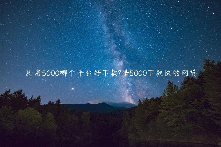 急用5000哪个平台好下款?借5000下款快的网贷