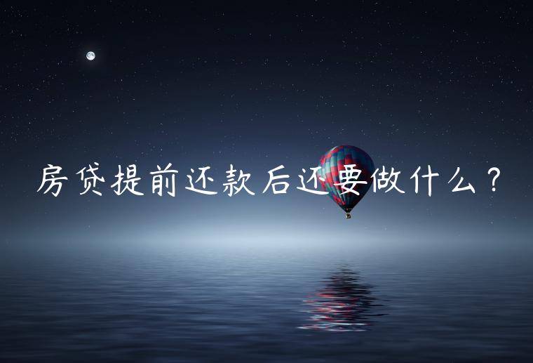 房贷提前还款后还要做什么？