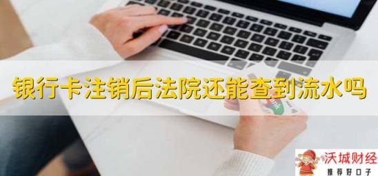 银行卡注销后法院还能查到流水吗，可以查到