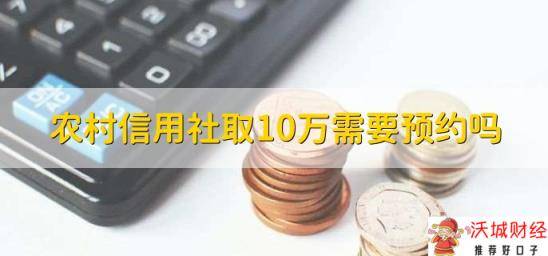 农村信用社取10万需要预约吗