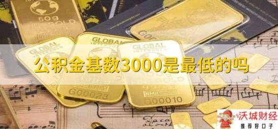 公积金基数3000是最低的吗？