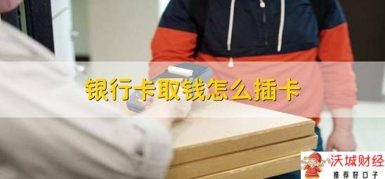 银行卡取钱怎么插卡，有以下三步